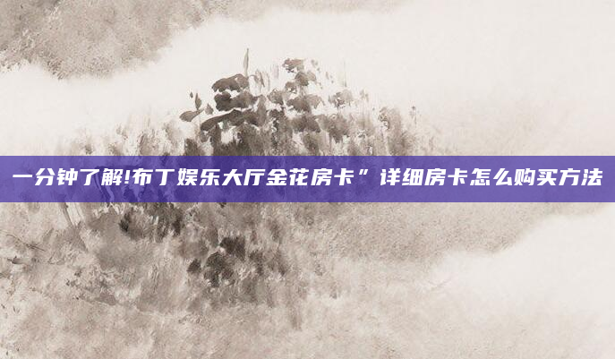 一分钟了解!布丁娱乐大厅金花房卡”详细房卡怎么购买方法