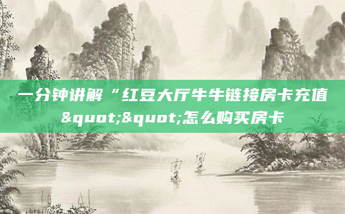 一分钟讲解“红豆大厅牛牛链接房卡充值""怎么购买房卡