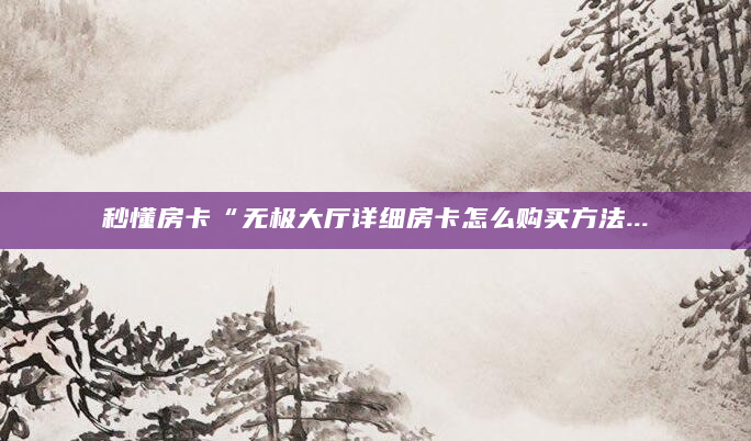 秒懂房卡“无极大厅详细房卡怎么购买方法...