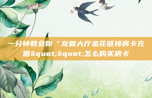 一分钟教会你“龙鼎大厅金花链接房卡充值""怎么购买房卡