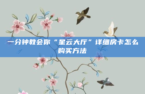 一分钟教会你“星云大厅”详细房卡怎么购买方法