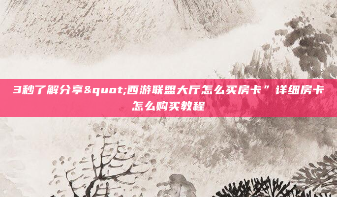 3秒了解分享"西游联盟大厅怎么买房卡”详细房卡怎么购买教程