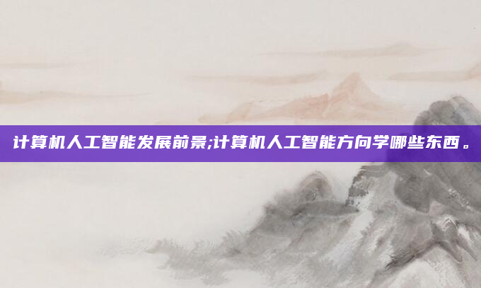计算机人工智能发展前景;计算机人工智能方向学哪些东西。