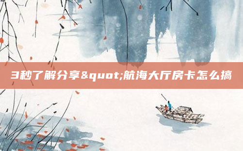 3秒了解分享"航海大厅房卡怎么搞