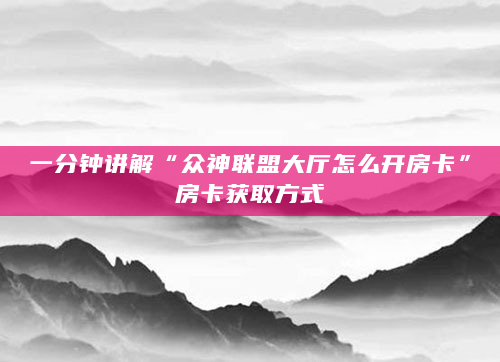 一分钟讲解“众神联盟大厅怎么开房卡”房卡获取方式