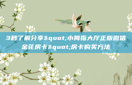 3秒了解分享"小拇指大厅正版微信金花房卡"房卡购买方法