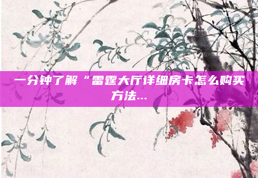 一分钟了解“雷霆大厅详细房卡怎么购买方法...