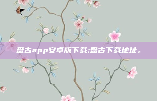 盘古app安卓版下载;盘古下载地址。