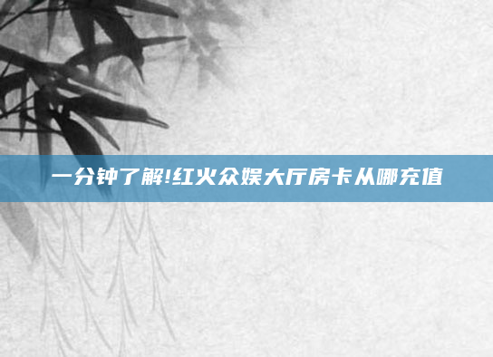 一分钟了解!红火众娱大厅房卡从哪充值