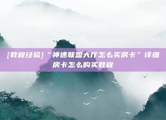 [教程经验]“神速联盟大厅怎么买房卡”详细房卡怎么购买教程