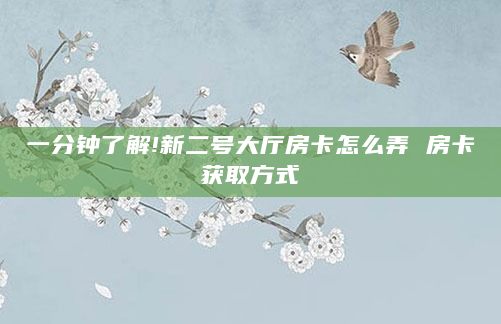 一分钟了解!新二号大厅房卡怎么弄 房卡获取方式