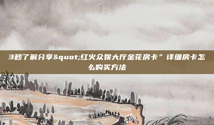 3秒了解分享"红火众娱大厅金花房卡”详细房卡怎么购买方法