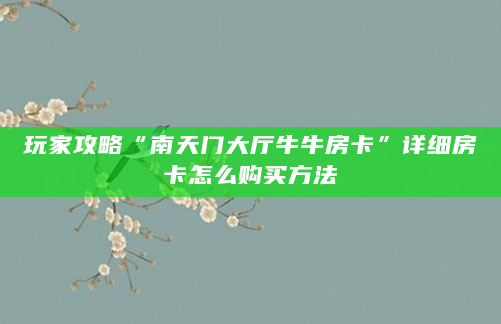 玩家攻略“南天门大厅牛牛房卡”详细房卡怎么购买方法