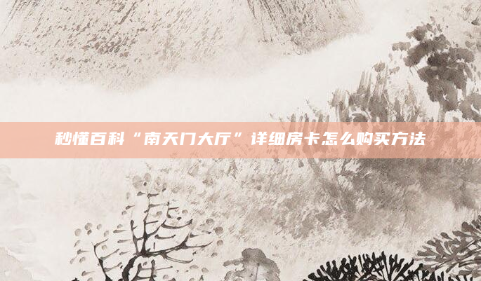 秒懂百科“南天门大厅”详细房卡怎么购买方法