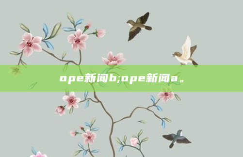 ope新闻b;ope新闻a。