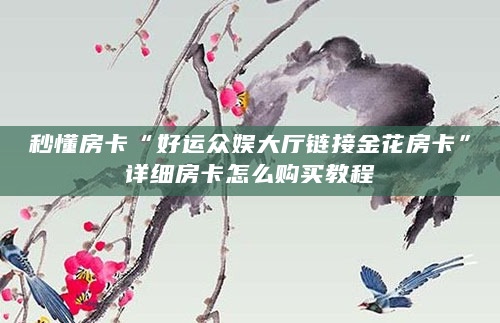 秒懂房卡“好运众娱大厅链接金花房卡”详细房卡怎么购买教程