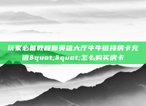玩家必备教程新英雄大厅牛牛链接房卡充值""怎么购买房卡
