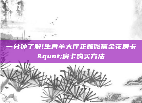 一分钟了解!生肖羊大厅正版微信金花房卡"房卡购买方法