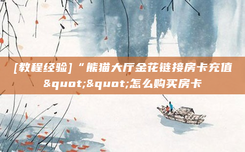 [教程经验]“熊猫大厅金花链接房卡充值""怎么购买房卡