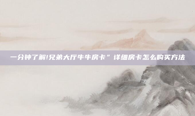 一分钟了解!兄弟大厅牛牛房卡”详细房卡怎么购买方法