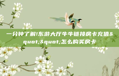 一分钟了解!东游大厅牛牛链接房卡充值""怎么购买房卡