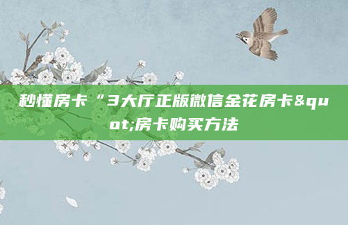 秒懂房卡“3大厅正版微信金花房卡"房卡购买方法