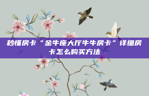 秒懂房卡“金牛座大厅牛牛房卡”详细房卡怎么购买方法