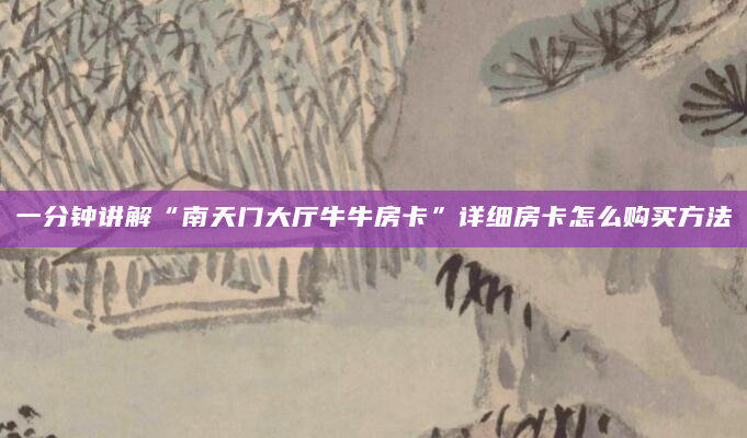 一分钟讲解“南天门大厅牛牛房卡”详细房卡怎么购买方法