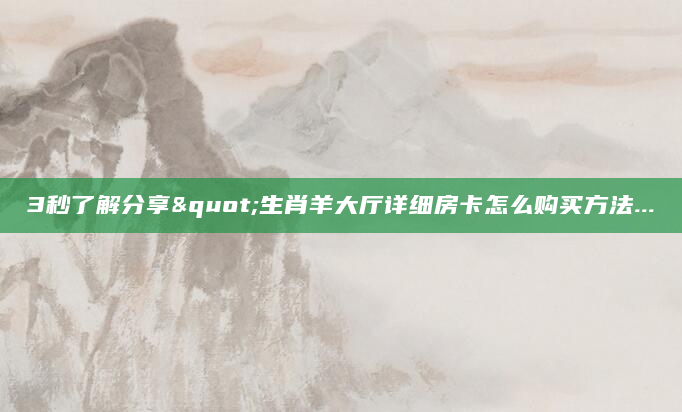 3秒了解分享"生肖羊大厅详细房卡怎么购买方法...