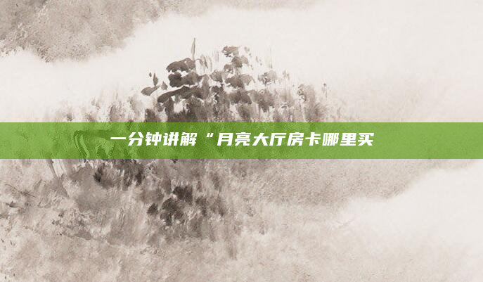 一分钟讲解“月亮大厅房卡哪里买