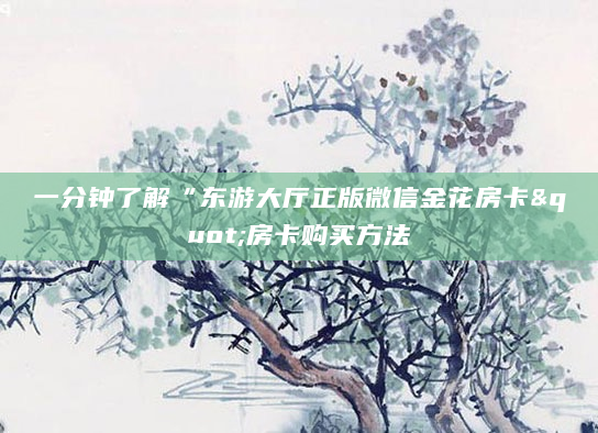 一分钟了解“东游大厅正版微信金花房卡"房卡购买方法