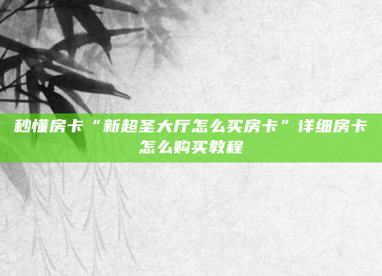 秒懂房卡“新超圣大厅怎么买房卡”详细房卡怎么购买教程