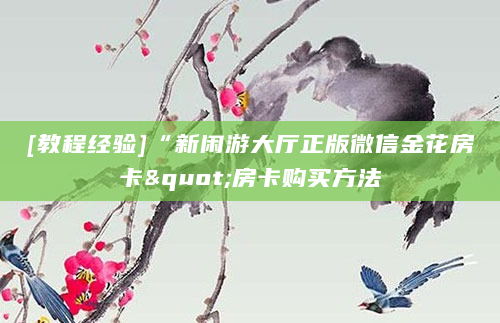 [教程经验]“新闲游大厅正版微信金花房卡"房卡购买方法