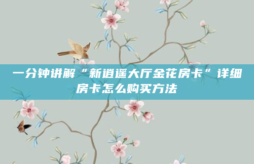 一分钟讲解“新逍遥大厅金花房卡”详细房卡怎么购买方法