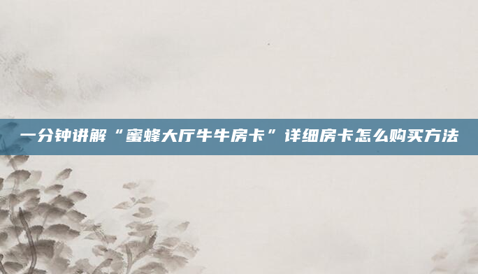 一分钟讲解“蜜蜂大厅牛牛房卡”详细房卡怎么购买方法