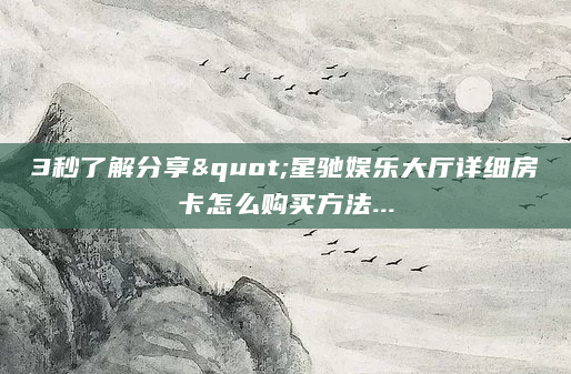 3秒了解分享"星驰娱乐大厅详细房卡怎么购买方法...