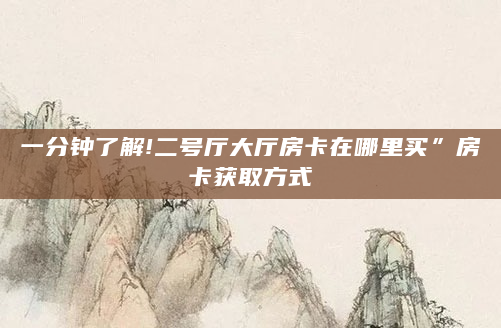 一分钟了解!二号厅大厅房卡在哪里买”房卡获取方式