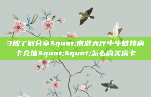 3秒了解分享"南游大厅牛牛链接房卡充值""怎么购买房卡