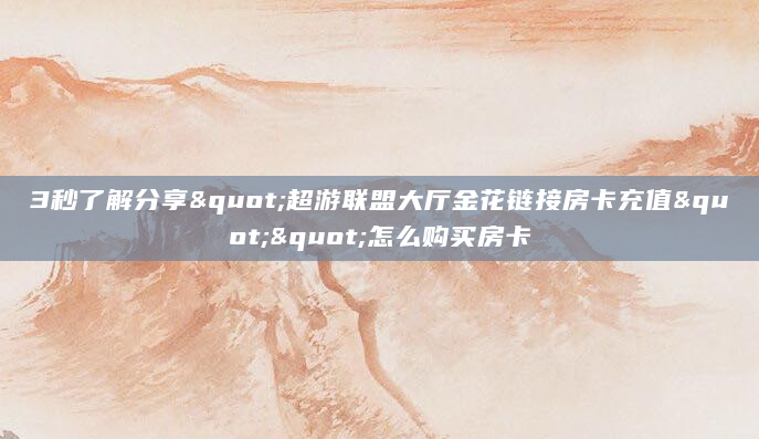3秒了解分享"超游联盟大厅金花链接房卡充值""怎么购买房卡