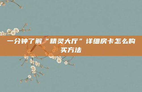 一分钟了解“精灵大厅”详细房卡怎么购买方法