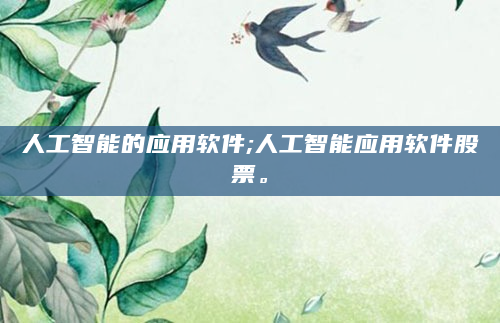 人工智能的应用软件;人工智能应用软件股票。