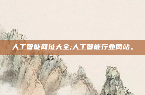人工智能网址大全;人工智能行业网站。
