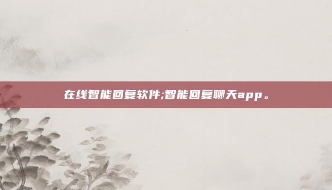 在线智能回复软件;智能回复聊天app。