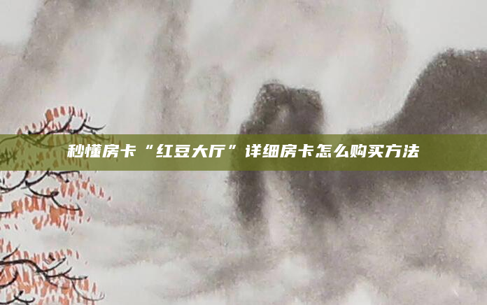 秒懂房卡“红豆大厅”详细房卡怎么购买方法