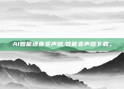 AI智能语音变声器;智能变声器下载。