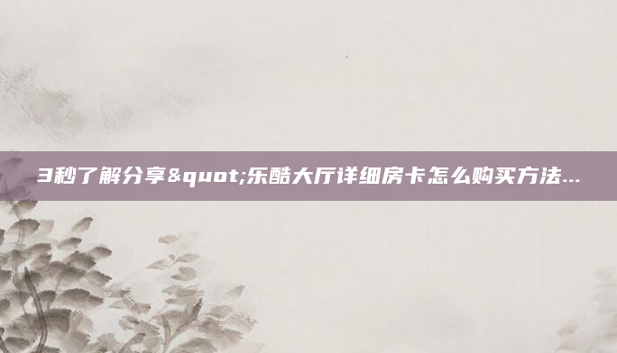 3秒了解分享"乐酷大厅详细房卡怎么购买方法...