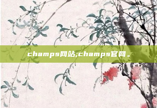 champs网站;champs官网。
