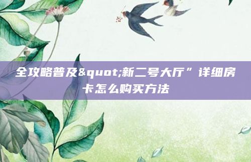 全攻略普及"新二号大厅”详细房卡怎么购买方法