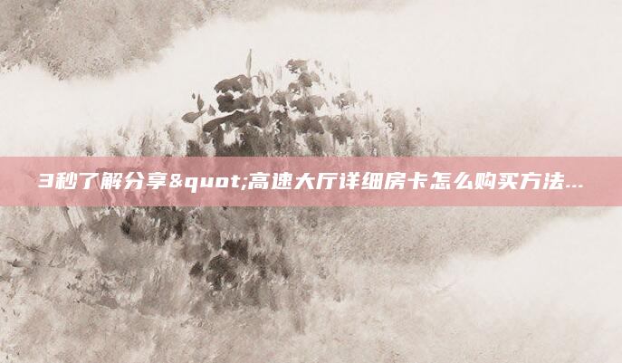 3秒了解分享"高速大厅详细房卡怎么购买方法...