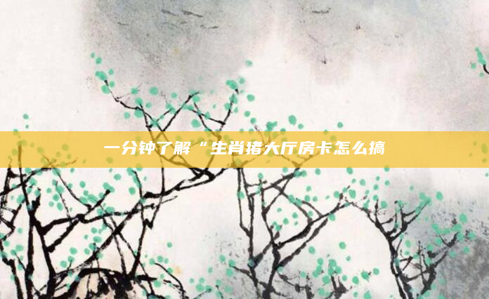 一分钟了解“生肖猪大厅房卡怎么搞